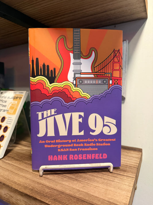 The Jive 95 - An Oral History of America's Greatest Underground Rock Radio Station, KSAN San Francisco - Hank Rosenfeld